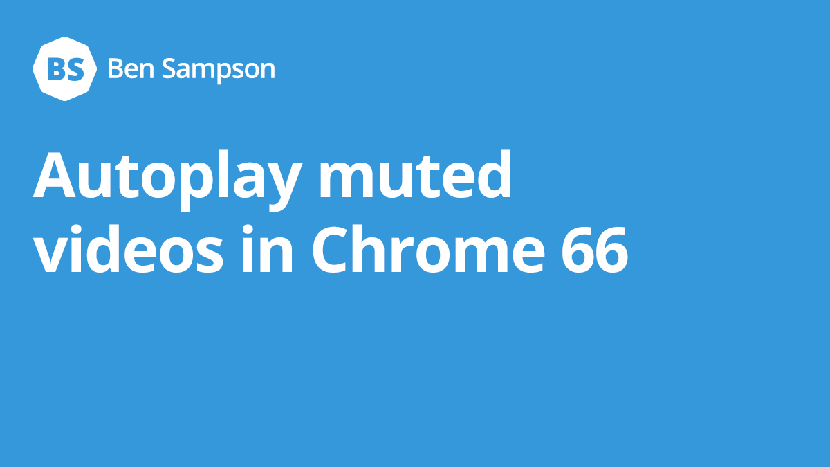 Autoplay muted videos in Chrome 66 • Ben Sampson •  designer and developer